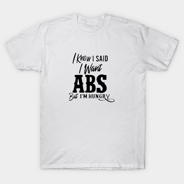 I Know I Said I Want Abs But I'm  Hungry T-Shirt by florya